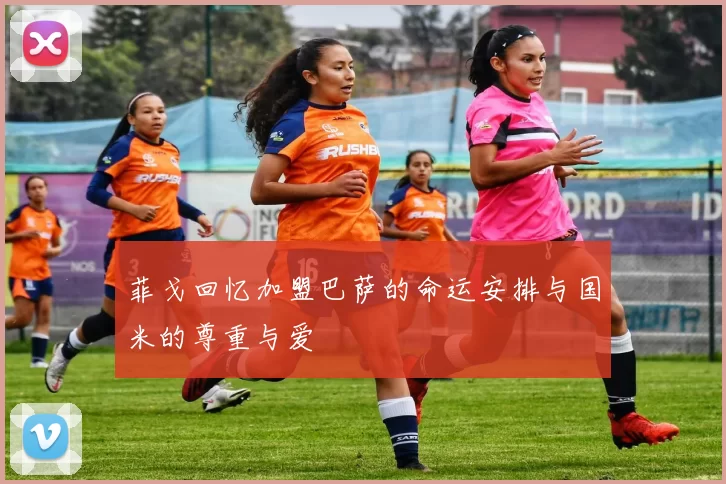 菲戈回忆加盟巴萨的命运安排与国米的尊重与爱