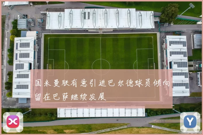 国米曼联有意引进巴尔德球员倾向留在巴萨继续发展