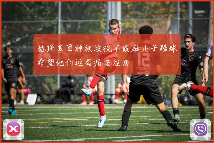 赫斯基因种族歧视不鼓励儿子踢球希望他们远离痛苦经历