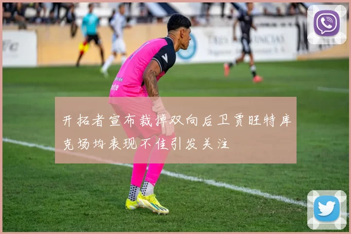 开拓者宣布裁掉双向后卫贾旺特库克场均表现不佳引发关注