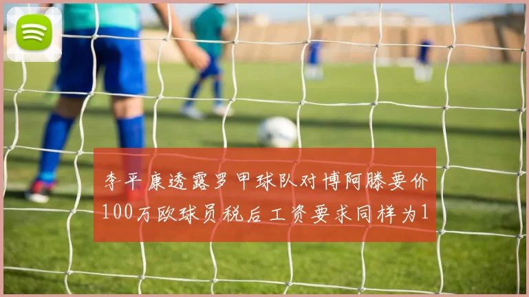 李平康透露罗甲球队对博阿滕要价100万欧球员税后工资要求同样为100万