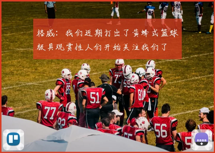 格威：我们近期打出了黄蜂式篮球极具观赏性人们开始关注我们了