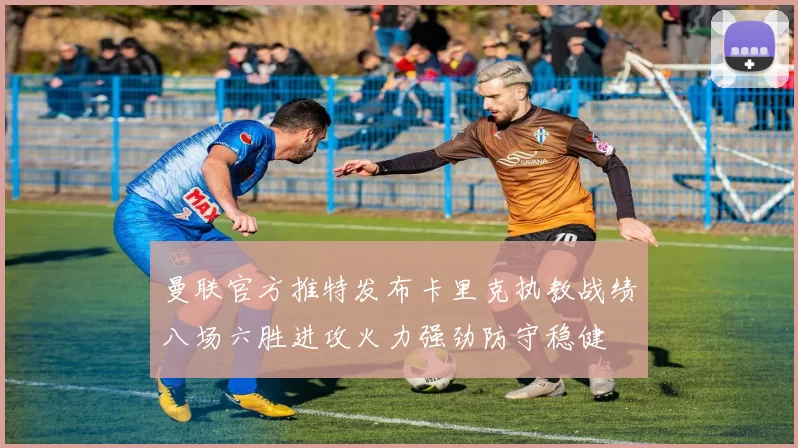 曼联官方推特发布卡里克执教战绩八场六胜进攻火力强劲防守稳健