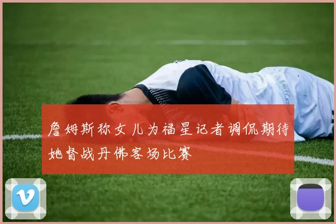 詹姆斯称女儿为福星记者调侃期待她督战丹佛客场比赛