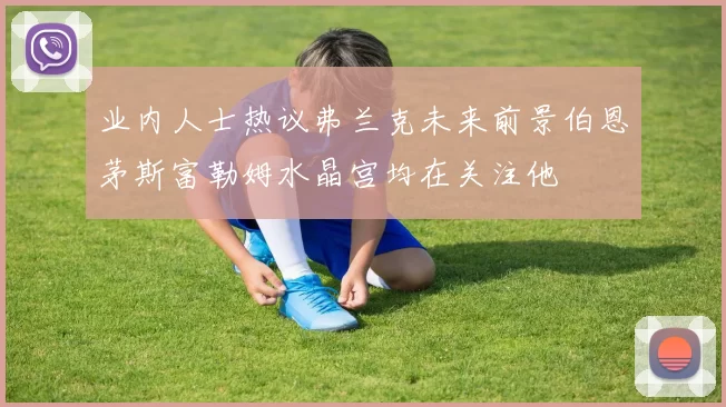 业内人士热议弗兰克未来前景伯恩茅斯富勒姆水晶宫均在关注他