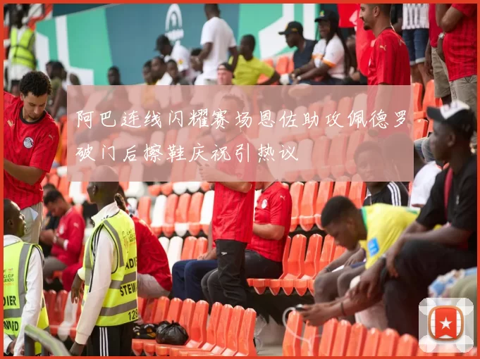 阿巴连线闪耀赛场恩佐助攻佩德罗破门后擦鞋庆祝引热议