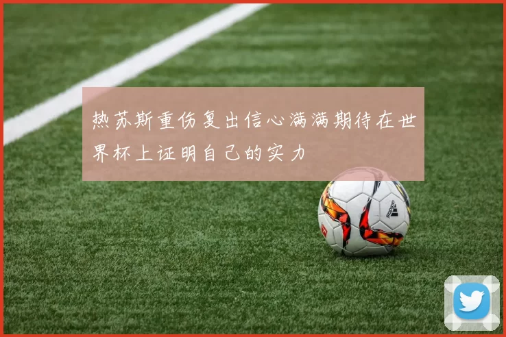 热苏斯重伤复出信心满满期待在世界杯上证明自己的实力