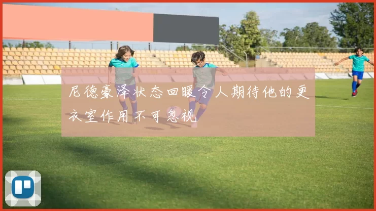 尼德豪泽状态回暖令人期待他的更衣室作用不可忽视