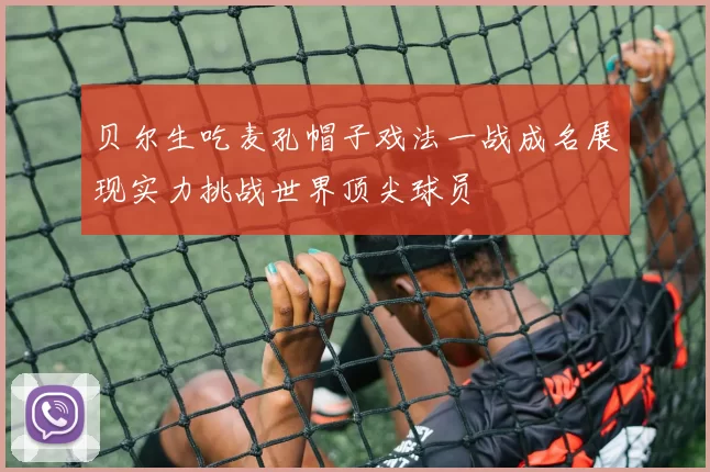 贝尔生吃麦孔帽子戏法一战成名展现实力挑战世界顶尖球员
