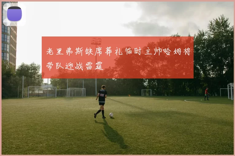 老里弗斯缺席葬礼临时主帅哈姆将带队迎战雷霆